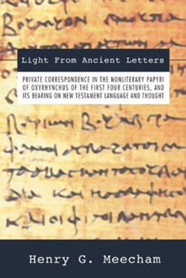 Light from Ancient Letters: Private Correspondence in the Non-Literary Papyri of Oxyrhyn  -     By: Henry G. Meecham
