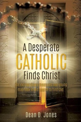 A Desperate Catholic Finds Christ  -     By: Dean D. Jones
