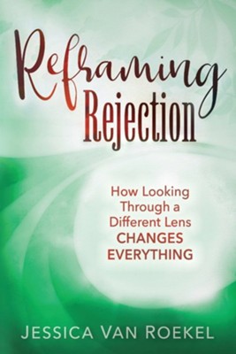 Reframing Rejection: How Looking Through a Different Lens Changes Everything  -     By: Jessica Van Roekel
