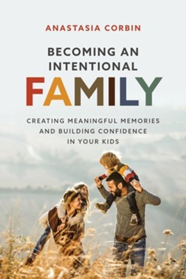Becoming An Intentional Family: Creating Meaningful Memories And Building Confidence In Your Kids  -     By: Anastasia Corbin
