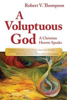 A Voluptuous God: A Christian Heretic Speaks  -     By: Robert Thompson
