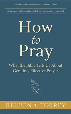 How to Pray: What the Bible Tells Us about Genuine, Effective Prayer  -     By: Reuben A. Torrey
