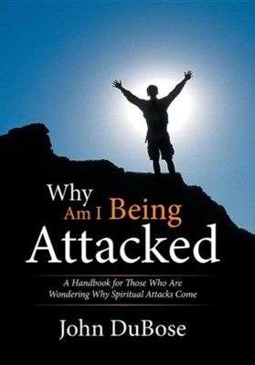 Why Am I Being Attacked: A Handbook for Those Who Are Wondering Why Spiritual Attacks Come  -     By: John Dubose
