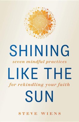 Shining like the Sun: Seven Mindful Practices for Rekindling Your Faith  -     By: Steve Wiens
