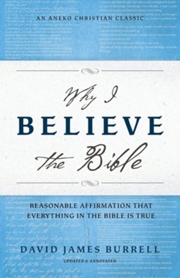 Why I Believe the Bible: Reasonable Affirmation That Everything in the Bible Is True  -     By: David James Burrell
