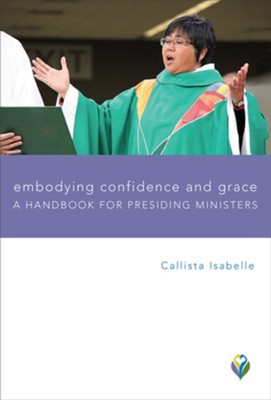 Embodying Confidence and Grace: A Handbook for Presiding Ministers  -     By: Callista Isabelle
