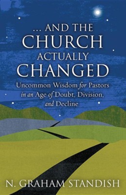 . . . And the Church Actually Changed: Uncommon Wisdom for Pastors in an Age of Doubt, Division, and Decline  -     By: N. Graham Standish
