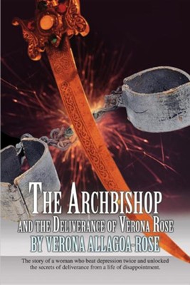 The Archbishop and the Deliverance of Verona Rose: The Story of a Woman Who Beat Depression Twice and Unlocked the Secrets of Deliverance from a Life  -     By: Verona Allagoa-Rose
