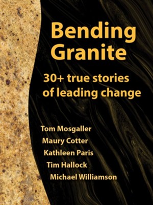 Bending Granite: 30+ True Stories of Leading Change  -     By: Tom Mosgaller, Maury Cotter, Kathleen Paris, Tim Hallock & Michael Williamson
