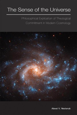 The Sense of the Universe: Philosphical Explication of Theological Commitment in Modern Cosmology  -     By: Alexei V. Nesteruk
