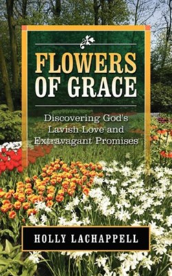 Flowers Of Grace: Discovering God's Lavish Love And Extravagant Promises  -     By: Holly LaChappell
