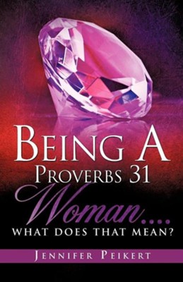 Being a Proverbs 31 Woman....What Does That Mean?  -     By: Jennifer Peikert
