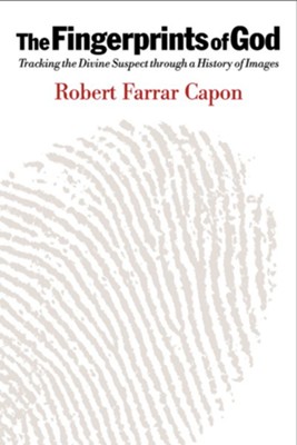 The Fingerprints of God: Tracking the Divine Suspect through a History of Images  -     By: Robert Farrar Capon
