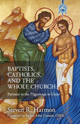 Baptists, Catholics, and the Whole Church: Partners in the Pilgrimage to Unity  -     By: Steven Harmon
