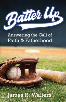 Batter Up: Answering the Call of Faith & Fatherhood  -     By: James R. Walters
