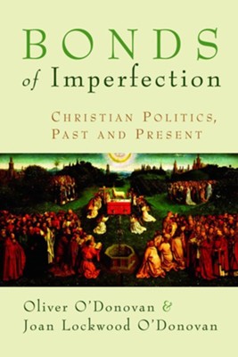 Bonds of Imperfection: Christian Politics Past and Present  -     By: Oliver O'Donovan, Joan Lockwood O'Donovan
