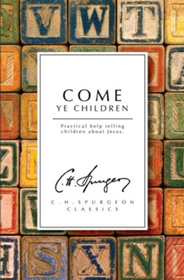 Come Ye Children: A Book for Parents and Teachers on the Christian Training of Children  -     By: Charles H. Spurgeon
