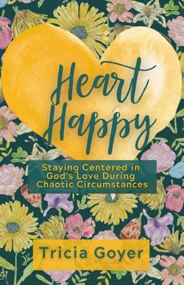 Heart Happy: Staying Centered in God's Love During Chaotic Circumstances  -     By: Tricia Goyer
