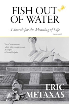 Fish Out Of Water A Search For The Meaning Of Life Eric Metaxas Christianbook Com