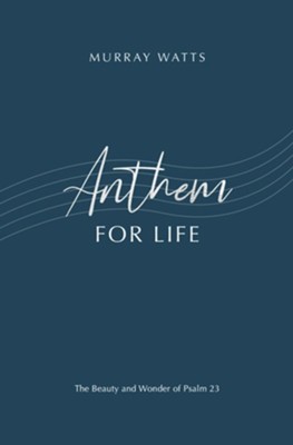 Anthem for Life: The Beauty and Wonder of Psalm 23  -     By: Murray Watts
