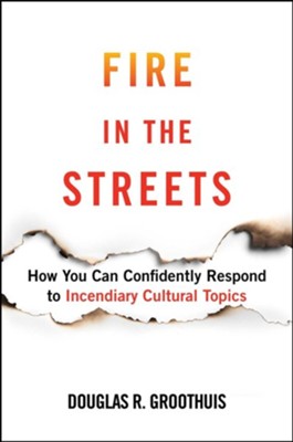 Fire in the Streets: How You Can Confidently Respond to Incendiary Cultural Topics  -     By: Douglas Groothius
