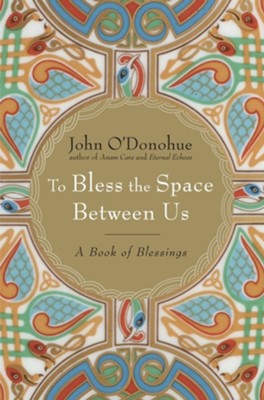 To Bless the Space Between Us: A Book of Blessings  -     By: John O'Donohue
