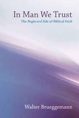 In Man We Trust: The Neglected Side of Biblical Faith  -     By: Walter Brueggemann
