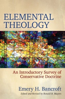 Elemental Theology: An Introductory Survey of Conservative Doctrine  -     Edited By: Ronald B. Mayers
    By: Emery H. Bancroft
