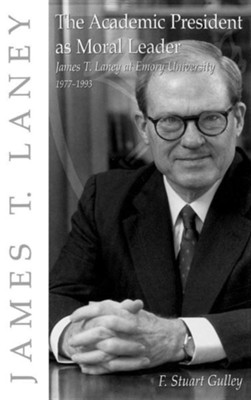The Academic President as Moral Leader: James T. Laney at Emory University, 1977-1993  -     By: F. Stuart Gulley
