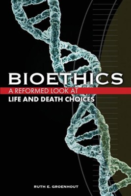 Bioethics: A Reformed Look at Life and Death Choices  -     By: Ruth E. Groenhout
