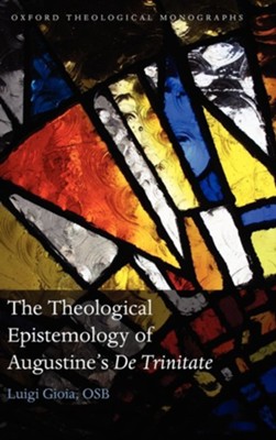 The Theological Epistemology of Augustine's De Trinitate  -     By: Luigi Gioia OSB
