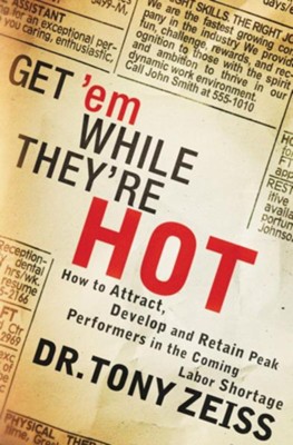Get 'em While They're Hot: How to Attract, Develop, and Retain Peak Performers in the Coming Labor Shortage  -     By: Dr. Tony Zeiss
