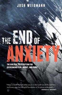The End of Anxiety: A Biblical Prescription to Overcome Fear and Doubt  -     By: Josh Weidmann
