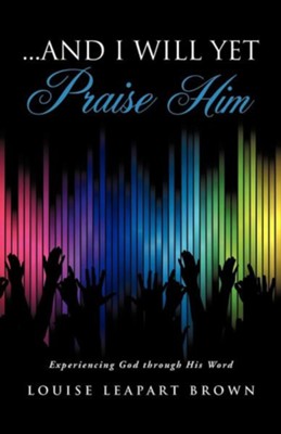 And I Will Yet Praise Him  -     By: Louise Leapart Brown
