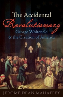 The Accidental Revolutionary: George Whitefield and the Creation of America  -     By: Jerome Dean Mahaffey
