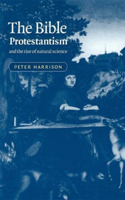 The Bible, Protestantism, and the Rise of Natural Science  -     By: Peter Harrison
