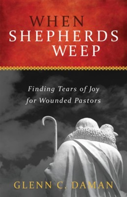 When Shepherds Weep: Finding Tears of Joy for Wounded Pastors  -     By: Glenn C. Daman
