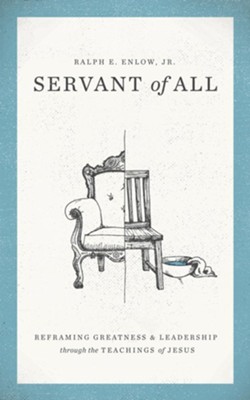 Servant of All: Reframing Greatness and Leadership through the Teachings of Jesus  -     By: Ralph Enlow
