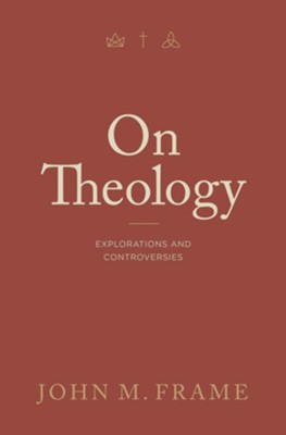 On Theology: Explorations and Controversies: John M. Frame ...