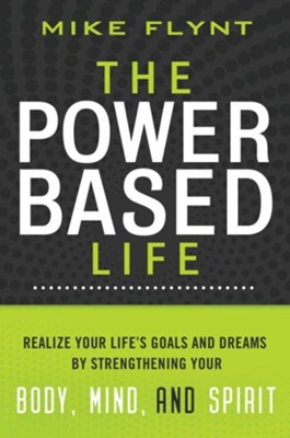 The Power-Based Life: Realize Your Life's Goals and Dreams by Strengthening Your Body, Mind, and Spirit  -     By: Mike Flynt

