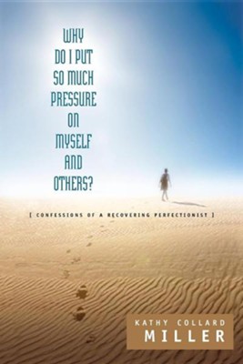 Why Do I Put So Much Pressure on Myself and Others?  -     By: Kathy Collard Miller

