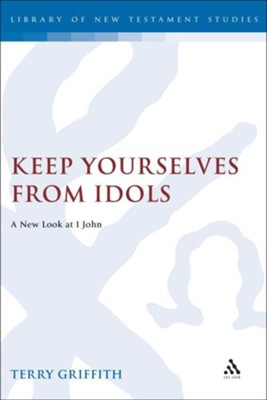 Keep Yourselves from Idols: A New Look at 1 John   -     By: Terry Griffith
