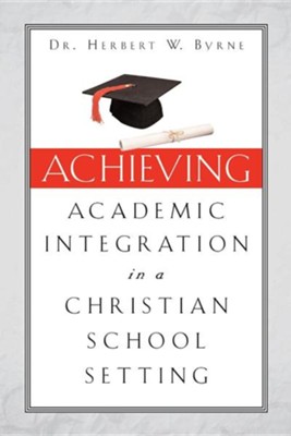 Achieving Academic Integration in a Christian School Setting  -     By: Herbert W. Byrne
