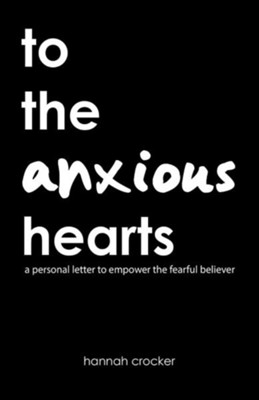 To the Anxious Hearts: A Personal Letter to Empower the Fearful Believer  -     By: Hannah Crocker
