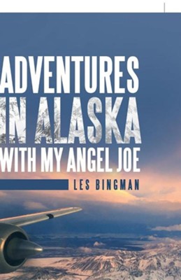 Adventures in Alaska with My Angel Joe  -     By: Les Bingman
