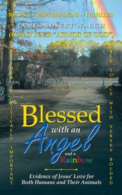 Blessed with an Angel and a Rainbow: Evidence of Jesus' Love for Both Humans and Their Animals  -     By: James Robert Waugh
