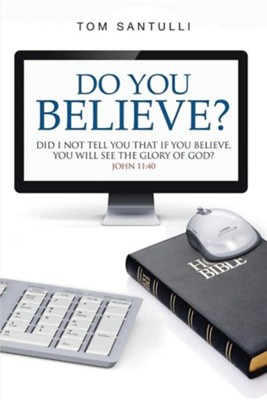Do You Believe?: Did I Not Tell You That If You Believe, You Will See the Glory of God?  -     By: Tom Santulli
