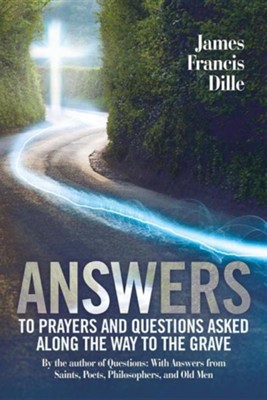 Answers: To Prayers and Questions Asked Along the Way to the Grave  -     By: James Francis Dille
