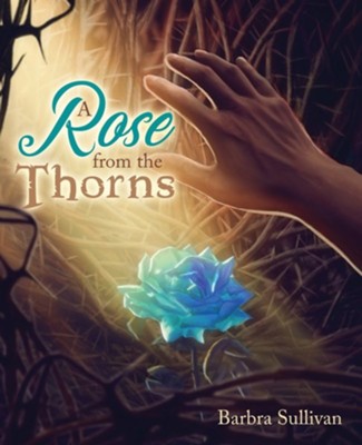 A Rose from the Thorns  -     By: Barbra Sullivan
