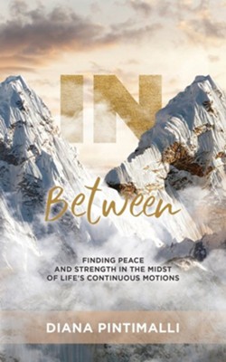 In Between: Finding Peace and Strength in the Midst of Life's Continuous Motions  -     By: Diana Pintimalli
